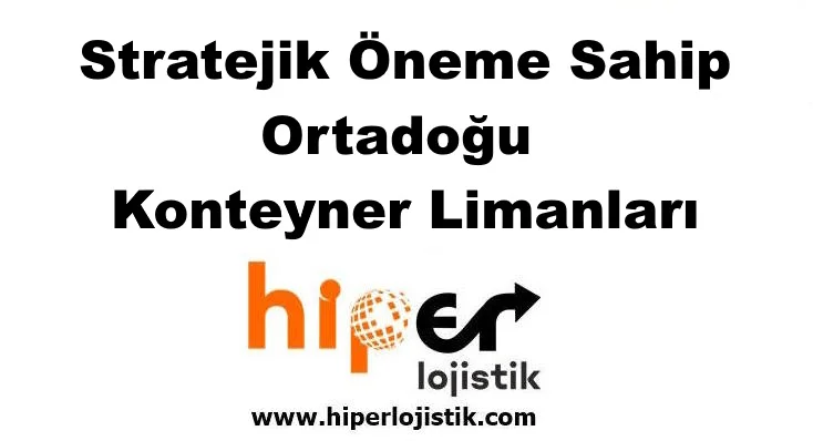 Stratejik Öneme Sahip Ortadoğu Konteyner Limanları